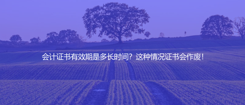 會計(jì)證書有效期是多長時間？這種情況證書會作廢！