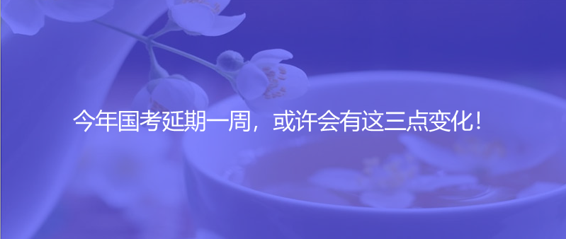 今年國考延期一周，或許會(huì)有這三點(diǎn)變化！