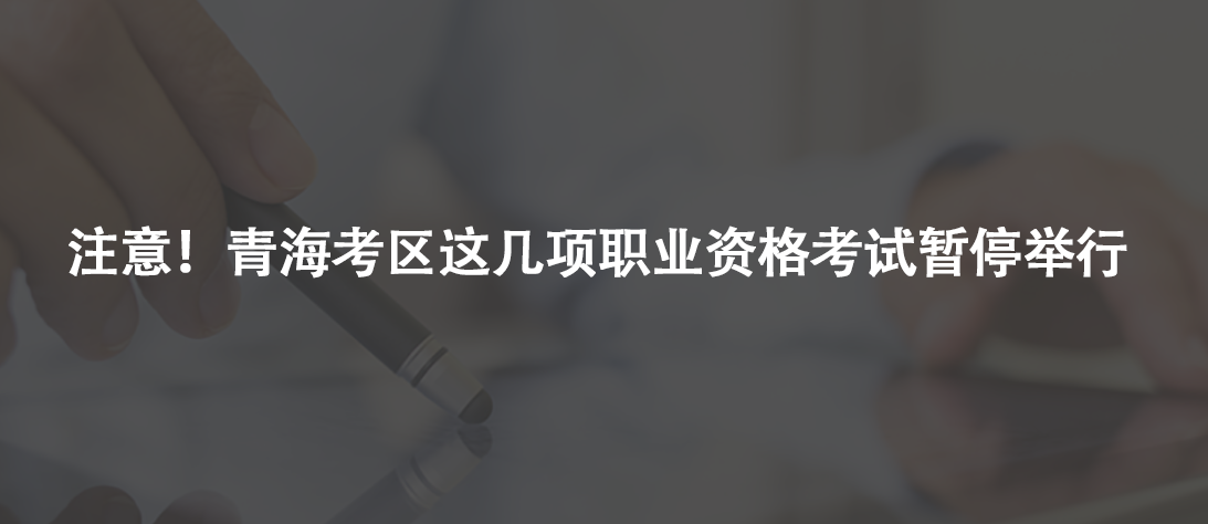注意！青?？紖^(qū)這幾項(xiàng)職業(yè)資格考試暫停舉行