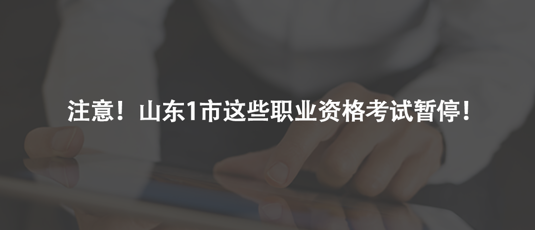 注意！山東1市這些職業(yè)資格考試暫停！