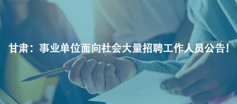 甘肅：事業(yè)單位面向社會大量招聘工作人員公告！