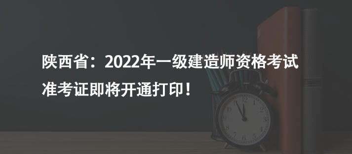 陜西省：2022年一級建造師資格考試準考證即將開通打??！