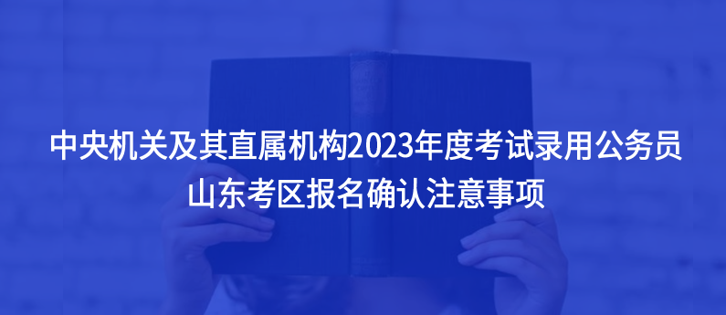 山東考生注意，2023中央機(jī)關(guān)及其直屬機(jī)構(gòu)考試錄用公務(wù)員注意事項(xiàng)