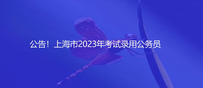 公告！上海市2023年考試錄用公務(wù)員