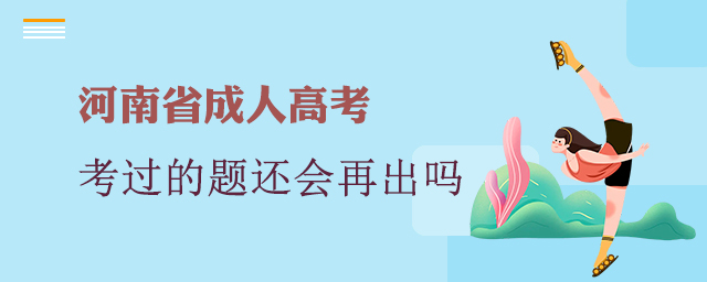 2022河南成人高考以前考過的題還會(huì)再出嗎？