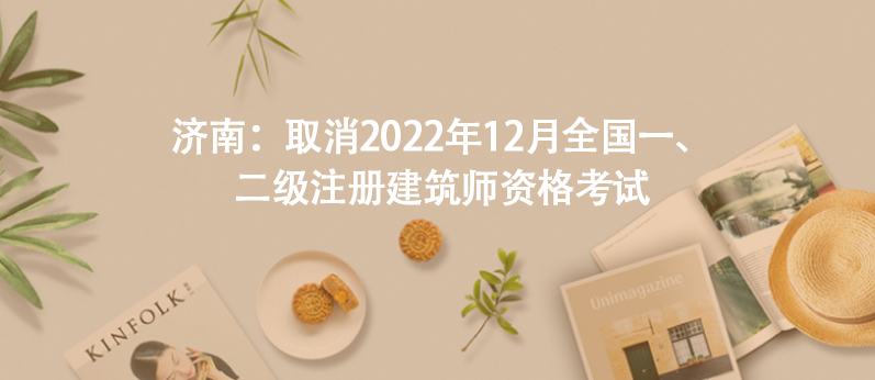 濟南：取消2022年12月全國一、二級注冊建筑師資格考試