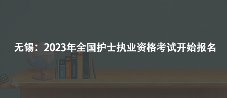 無錫：2023年全國(guó)護(hù)士執(zhí)業(yè)資格考試開始報(bào)名
