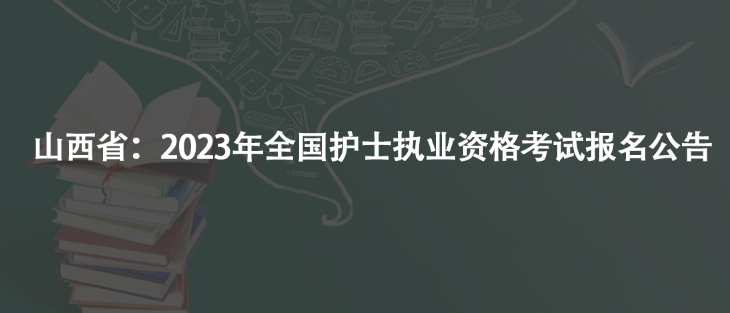 山西?。?023年全國(guó)護(hù)士執(zhí)業(yè)資格考試報(bào)名公告