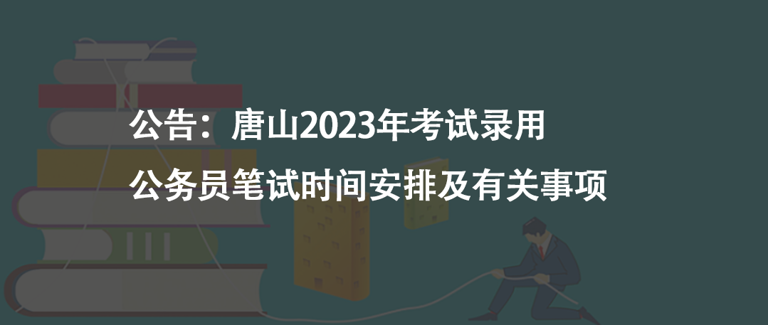 公告：唐山2023年考試錄用公務(wù)員筆試時間安排及有關(guān)事項(xiàng)