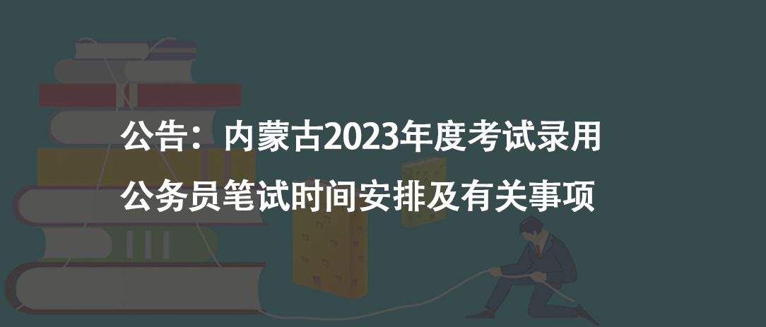 公告：內(nèi)蒙古2023年度考試錄用公務(wù)員筆試時間安排及有關(guān)事項(xiàng)