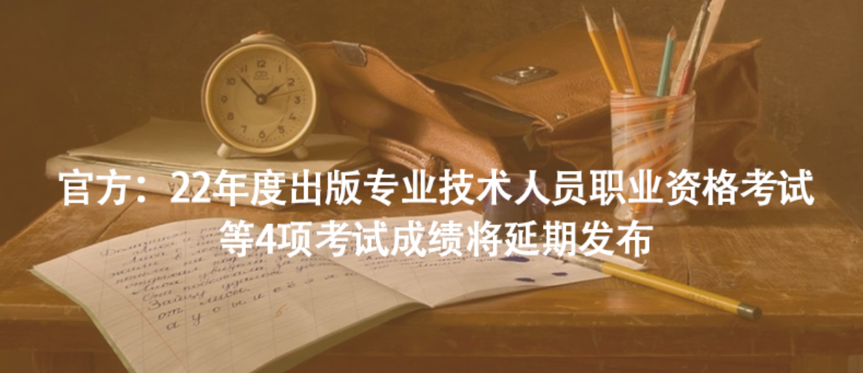 官方：22年度出版專業(yè)技術(shù)人員職業(yè)資格考試等4項(xiàng)考試成績(jī)將延期發(fā)布