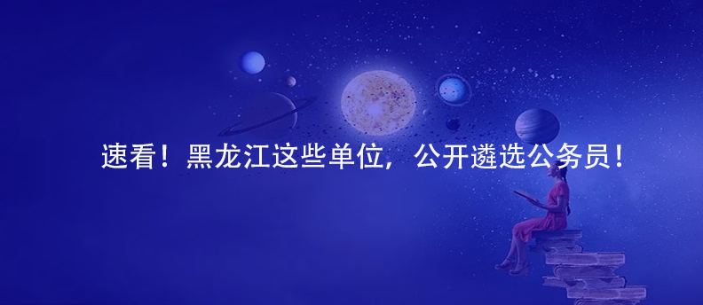 速看！黑龍江這些單位，公開遴選公務(wù)員！