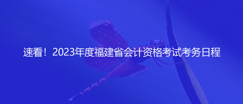速看！2023年度福建省會(huì)計(jì)資格考試考務(wù)日程