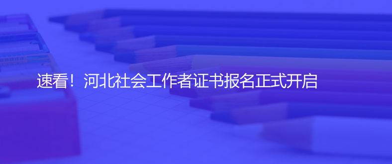 速看！河北社會(huì)工作者證書報(bào)名正式開啟