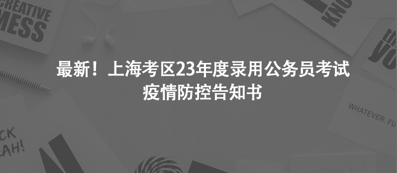 最新！上?？紖^(qū)23年度錄用公務(wù)員考試疫情防控告知書