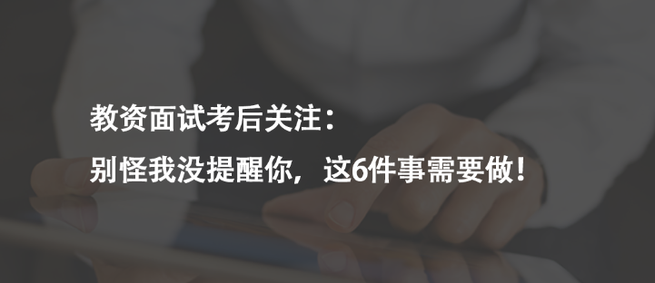 教資面試考后關(guān)注：別怪我沒提醒你，這6件事需要做！