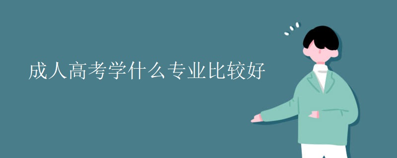成人高考學什么專業(yè)比較好