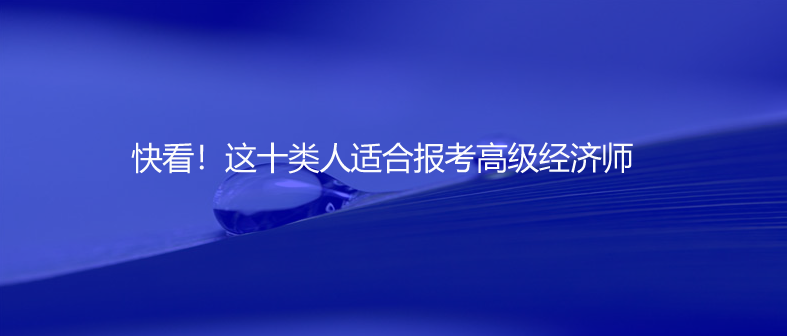 快看！這十類(lèi)人適合報(bào)考高級(jí)經(jīng)濟(jì)師