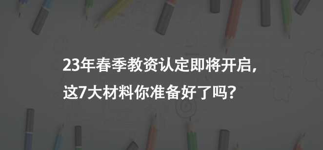23年春季教資認定即將開啟，這7大材料你準(zhǔn)備好了嗎？