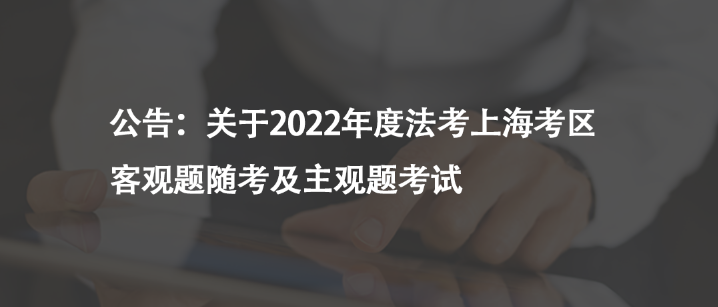公告：關(guān)于2022年度法考上?？紖^(qū)客觀題隨考及主觀題考試
