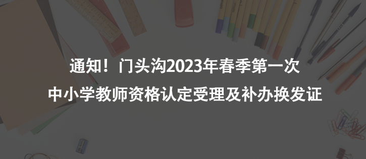 通知！門頭溝2023年春季第一次中小學(xué)教師資格認(rèn)定受理及補(bǔ)辦換發(fā)證