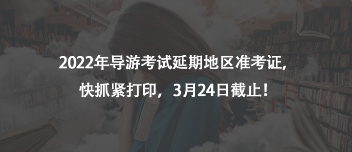 2022年導(dǎo)游考試延期地區(qū)準(zhǔn)考證，快抓緊打印，3月24日截止！