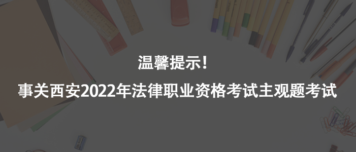 溫馨提示！事關(guān)西安2022年法律職業(yè)資格考試主觀題考試