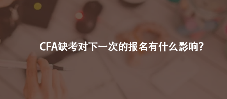  如果CFA缺考了，會(huì)對(duì)下一次的報(bào)名有影響嗎？