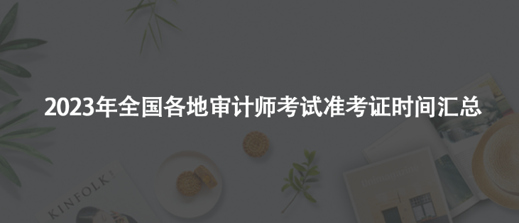 2023年審計師考試準(zhǔn)考證時間匯總！千萬別錯過！